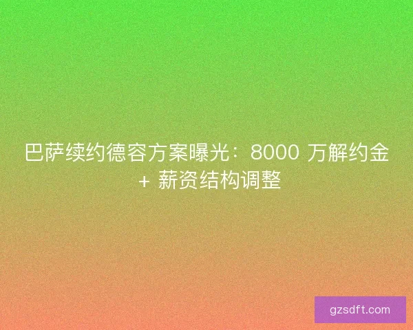 巴萨续约德容方案曝光：8000 万解约金 + 薪资结构调整