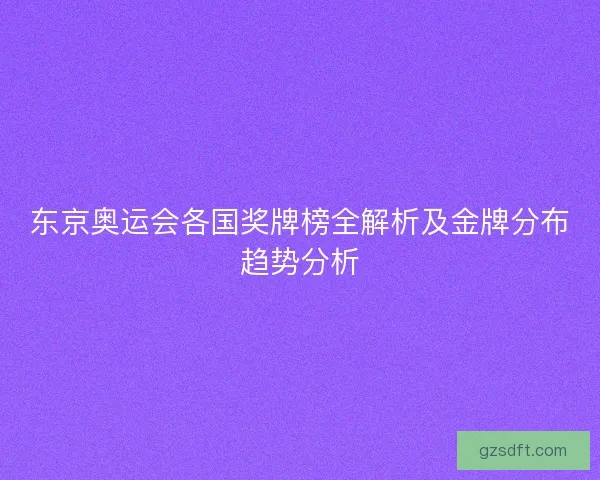 东京奥运会各国奖牌榜全解析及金牌分布趋势分析