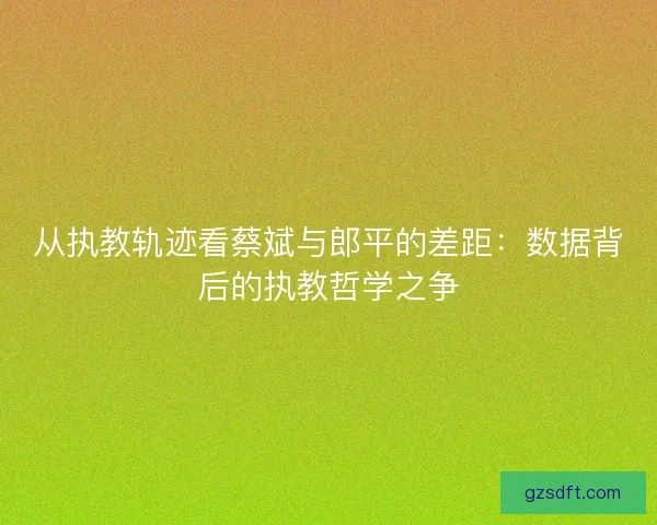 从执教轨迹看蔡斌与郎平的差距：数据背后的执教哲学之争